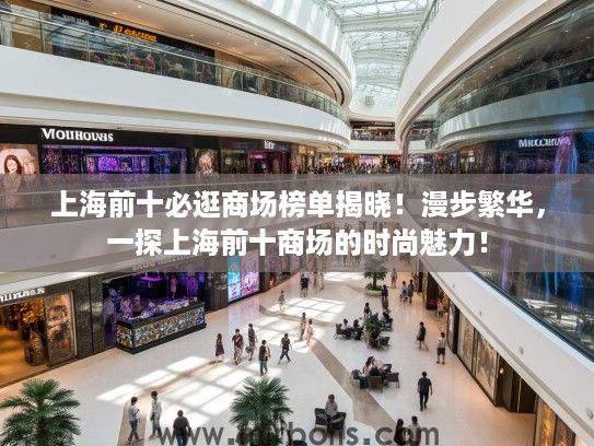 上海前十必逛商场榜单揭晓！漫步繁华，一探上海前十商场的时尚魅力！