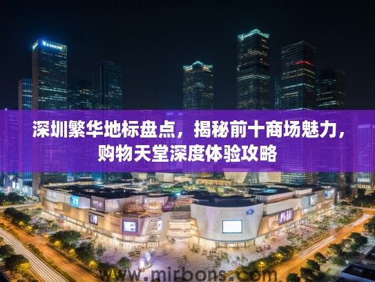 深圳繁华地标盘点，揭秘前十商场魅力，购物天堂深度体验攻略