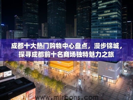 成都十大热门购物中心盘点，漫步锦城，探寻成都前十名商场独特魅力之旅
