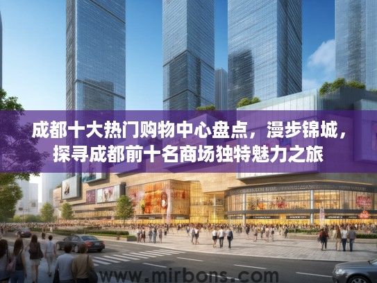 成都十大热门购物中心盘点，漫步锦城，探寻成都前十名商场独特魅力之旅
