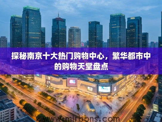 探秘南京十大热门购物中心，繁华都市中的购物天堂盘点