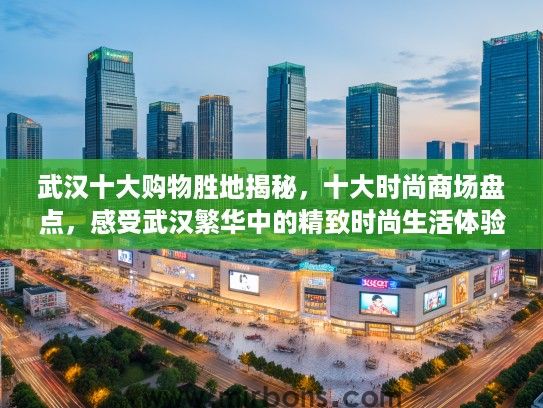 武汉十大购物胜地揭秘，十大时尚商场盘点，感受武汉繁华中的精致时尚生活体验