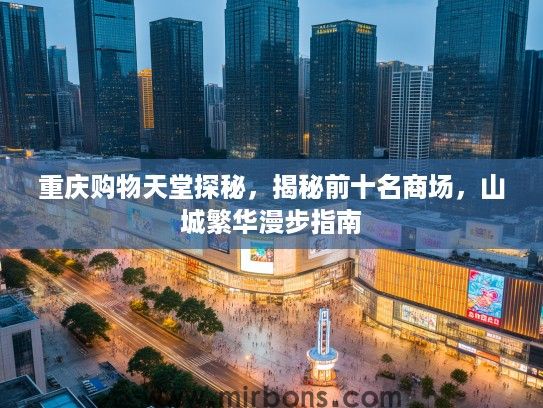 重庆购物天堂探秘，揭秘前十名商场，山城繁华漫步指南