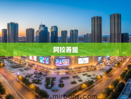 阿拉善盟商业繁华揭秘，探秘前十名商场，领略魅力盛景攻略