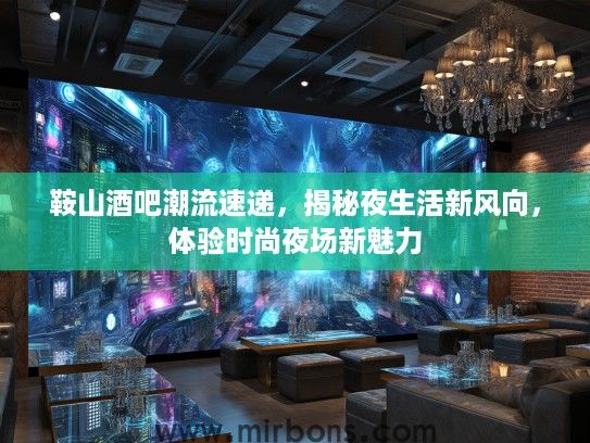 鞍山酒吧潮流速递，揭秘夜生活新风向，体验时尚夜场新魅力