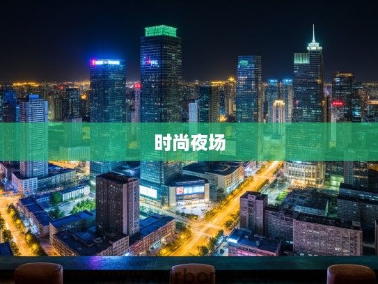 鞍山酒吧潮流速递，揭秘夜生活新风向，体验时尚夜场新魅力