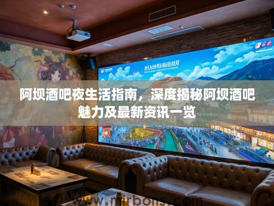 阿坝酒吧夜生活指南，深度揭秘阿坝酒吧魅力及最新资讯一览