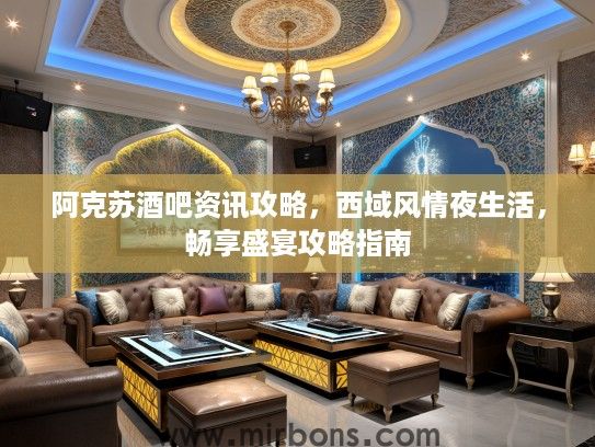 阿克苏酒吧资讯攻略，西域风情夜生活，畅享盛宴攻略指南