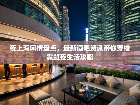 夜上海风情盘点，最新酒吧资讯带你穿梭霓虹夜生活攻略