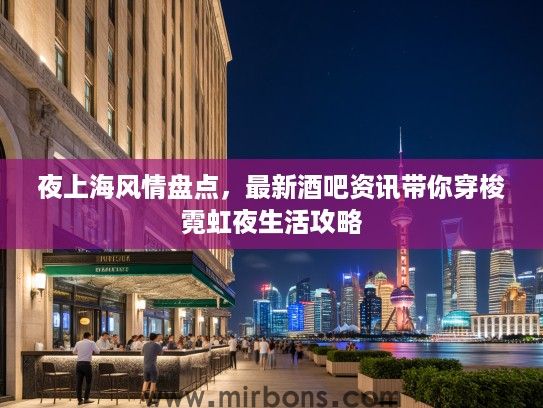 夜上海风情盘点，最新酒吧资讯带你穿梭霓虹夜生活攻略
