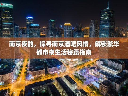 南京夜韵，探寻南京酒吧风情，解锁繁华都市夜生活秘籍指南