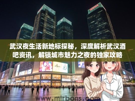 武汉夜生活新地标探秘，深度解析武汉酒吧资讯，解锁城市魅力之夜的独家攻略