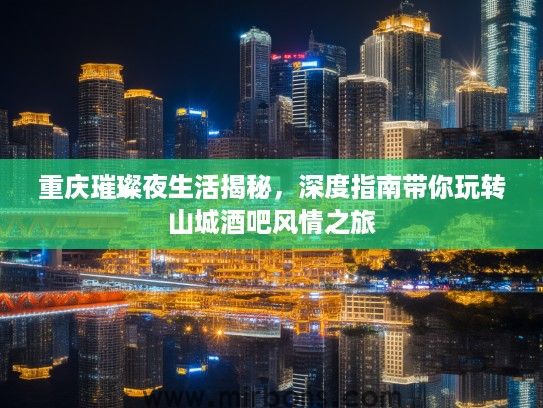 重庆璀璨夜生活揭秘，深度指南带你玩转山城酒吧风情之旅