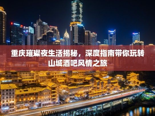 重庆璀璨夜生活揭秘，深度指南带你玩转山城酒吧风情之旅