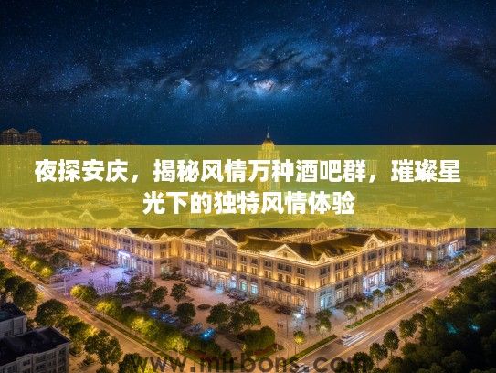 夜探安庆，揭秘风情万种酒吧群，璀璨星光下的独特风情体验