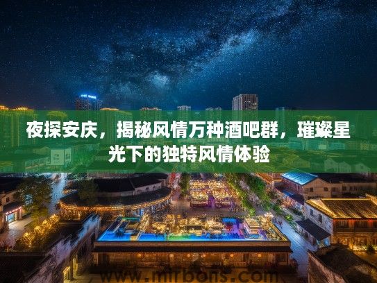 夜探安庆，揭秘风情万种酒吧群，璀璨星光下的独特风情体验