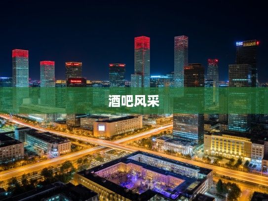 北京夜生活秘境，详览城市脉搏跳动中的酒吧风采大盘点