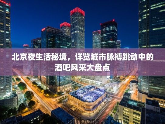 北京夜生活秘境，详览城市脉搏跳动中的酒吧风采大盘点