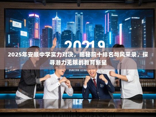 2025年安顺中学实力对决，揭秘前十排名与风采录，探寻潜力无限的教育新星