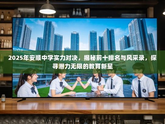 2025年安顺中学实力对决，揭秘前十排名与风采录，探寻潜力无限的教育新星