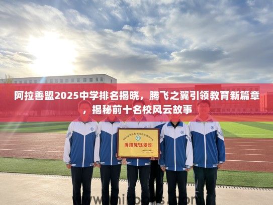 阿拉善盟2025中学排名揭晓，腾飞之翼引领教育新篇章，揭秘前十名校风云故事