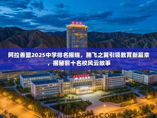 阿拉善盟2025中学排名揭晓，腾飞之翼引领教育新篇章，揭秘前十名校风云故事