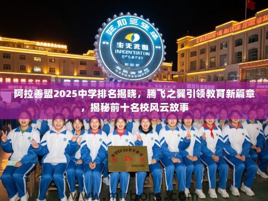 阿拉善盟2025中学排名揭晓，腾飞之翼引领教育新篇章，揭秘前十名校风云故事