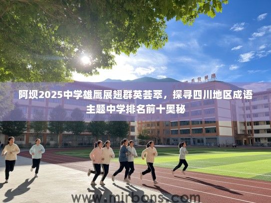 阿坝2025中学雄鹰展翅群英荟萃，探寻四川地区成语主题中学排名前十奥秘