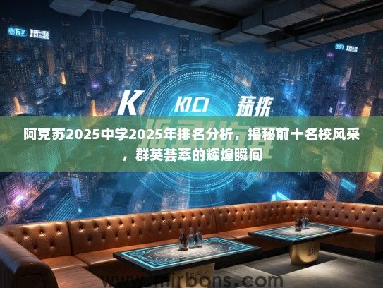 阿克苏2025中学2025年排名分析，揭秘前十名校风采，群英荟萃的辉煌瞬间