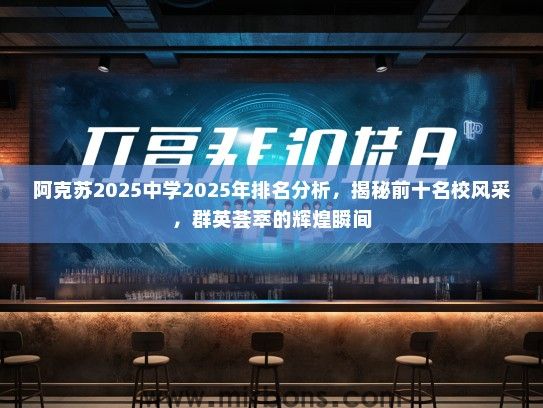 阿克苏2025中学2025年排名分析，揭秘前十名校风采，群英荟萃的辉煌瞬间