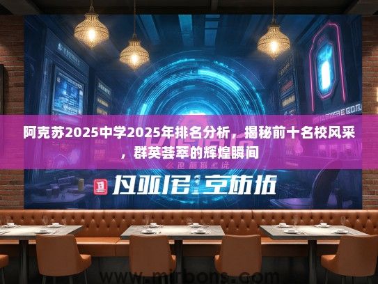 阿克苏2025中学2025年排名分析，揭秘前十名校风采，群英荟萃的辉煌瞬间