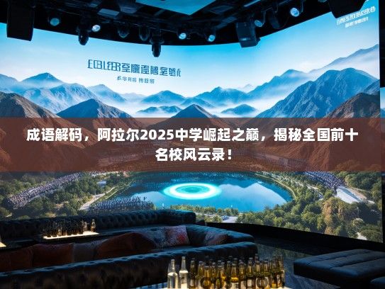 成语解码，阿拉尔2025中学崛起之巅，揭秘全国前十名校风云录！