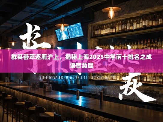 群英荟萃逐鹿沪上，揭秘上海2025中学前十排名之成语智慧篇