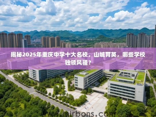 揭秘2025年重庆中学十大名校，山城育英，哪些学校独领风骚？