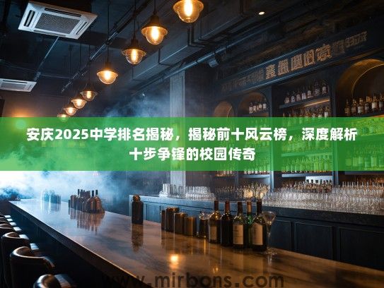 安庆2025中学排名揭秘，揭秘前十风云榜，深度解析十步争锋的校园传奇