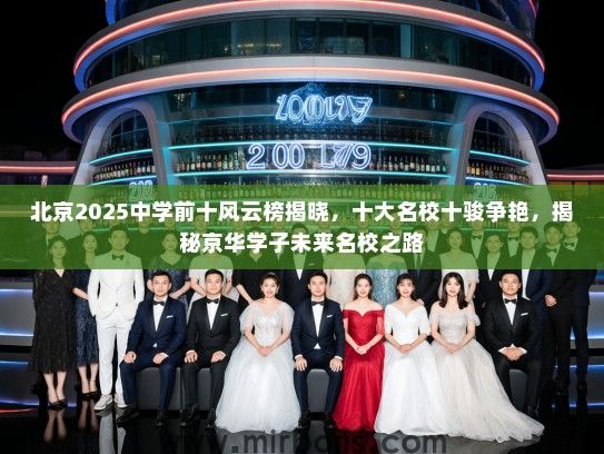 北京2025中学前十风云榜揭晓，十大名校十骏争艳，揭秘京华学子未来名校之路