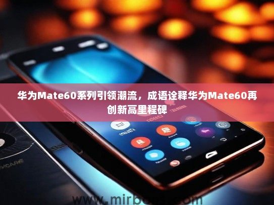 华为Mate60系列引领潮流，成语诠释华为Mate60再创新高里程碑