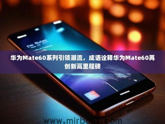 华为Mate60系列引领潮流，成语诠释华为Mate60再创新高里程碑