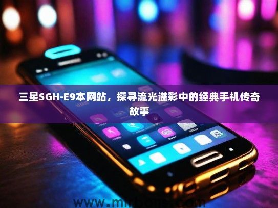 三星SGH-E9本网站，探寻流光溢彩中的经典手机传奇故事