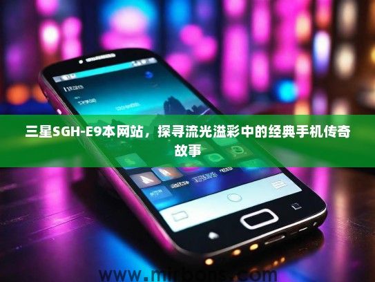 三星SGH-E9本网站，探寻流光溢彩中的经典手机传奇故事