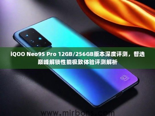 iQOO Neo9S Pro 12GB/256GB版本深度评测，智选巅峰解锁性能极致体验评测解析
