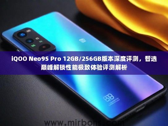 iQOO Neo9S Pro 12GB/256GB版本深度评测，智选巅峰解锁性能极致体验评测解析
