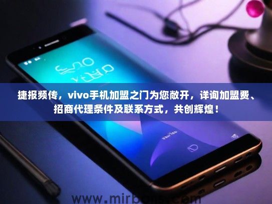 捷报频传，vivo手机加盟之门为您敞开，详询加盟费、招商代理条件及联系方式，共创辉煌！