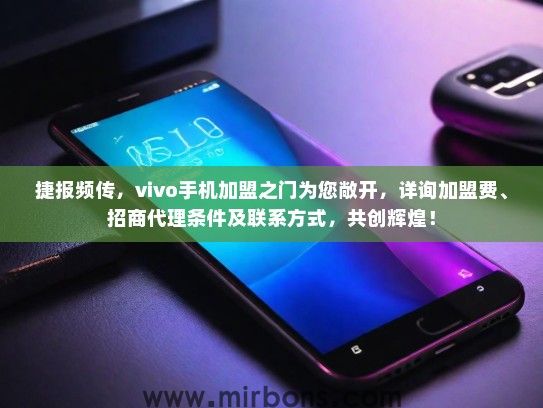 捷报频传，vivo手机加盟之门为您敞开，详询加盟费、招商代理条件及联系方式，共创辉煌！