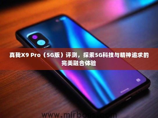 真我X9 Pro(5G版)评测,探索5G科技与精神追求的完美融合体验 真我X9 Pro(5G版)评测,探索5G科技与精神追求的完美融合体验
