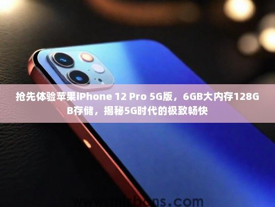 抢先体验苹果iPhone 12 Pro 5G版，6GB大内存128GB存储，揭秘5G时代的极致畅快