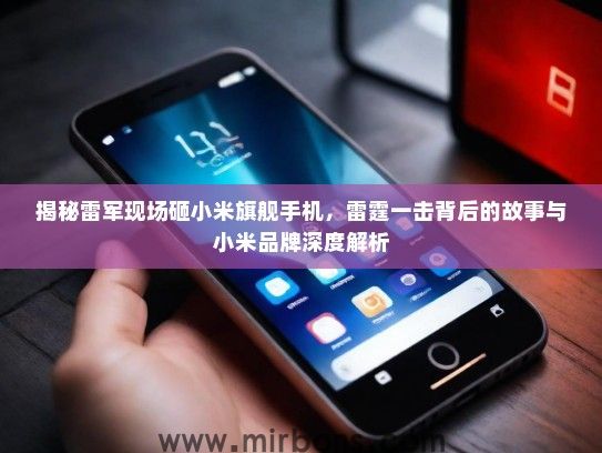 揭秘雷军现场砸小米旗舰手机，雷霆一击背后的故事与小米品牌深度解析