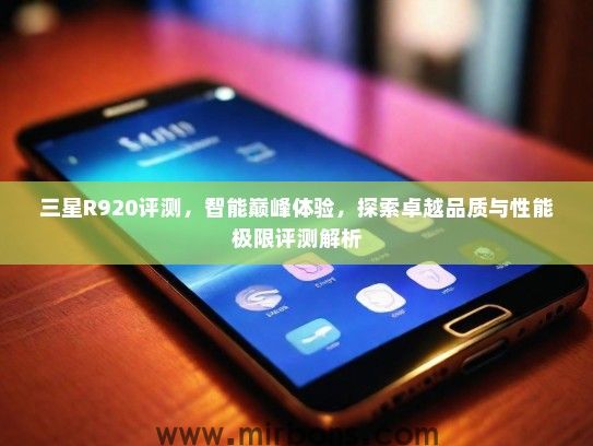 三星R920评测，智能巅峰体验，探索卓越品质与性能极限评测解析