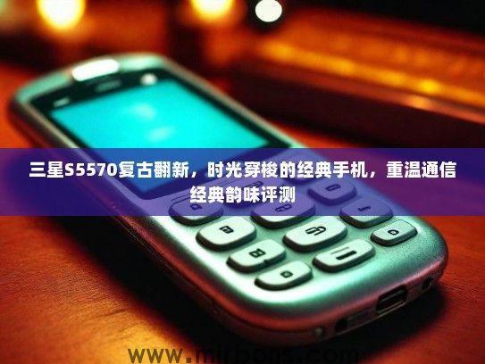 三星S5570复古翻新，时光穿梭的经典手机，重温通信经典韵味评测