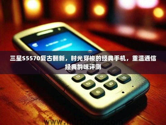 三星S5570复古翻新，时光穿梭的经典手机，重温通信经典韵味评测